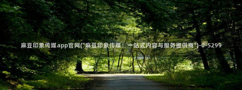 麻豆视频精选更新：麻豆印象传媒app官网(\