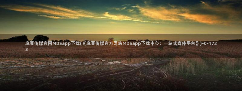 麻豆视频精选页面：麻豆传媒官网MDSapp下载(