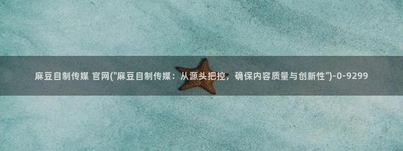 麻豆视频 最新推荐：麻豆自制传媒 官网(\