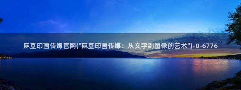 麻豆视频 精选更新：麻豆印画传媒官网(\
