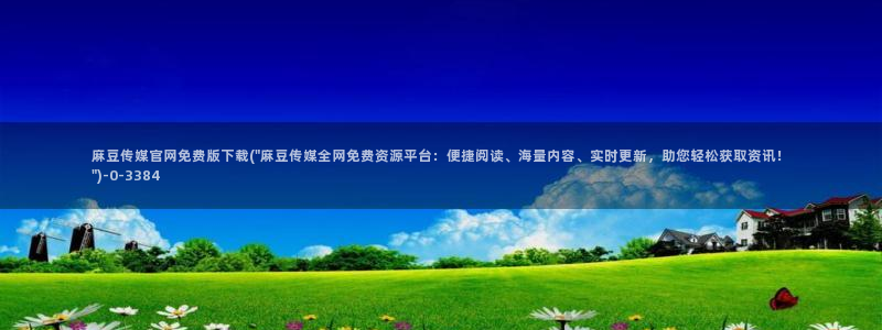 麻豆入口整理：麻豆传媒官网免费版下载(\