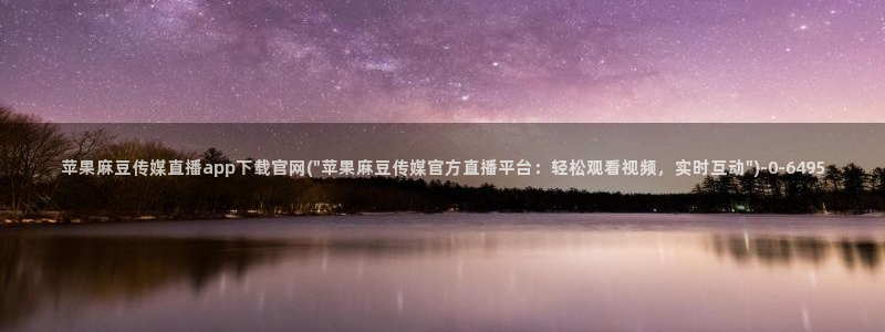 麻豆视频在线看导航：苹果麻豆传媒直播app下载官网(\