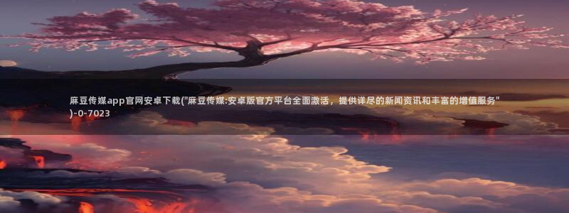 麻豆视频高清推荐：麻豆传媒app官网安卓下载(\
