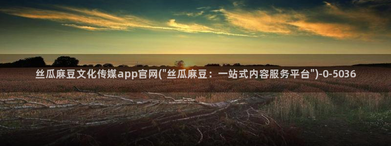 麻豆更新入口：丝瓜麻豆文化传媒app官网(\