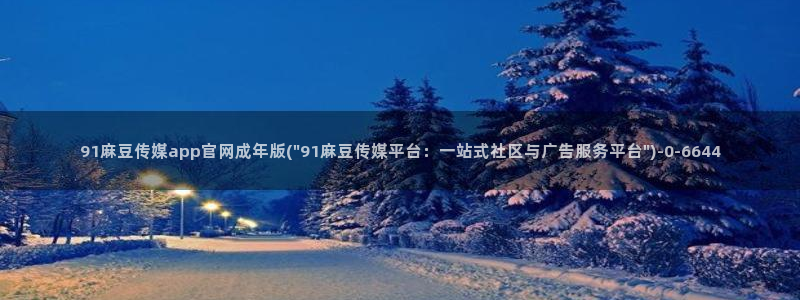 麻豆 精选：91麻豆传媒app官网成年版(\